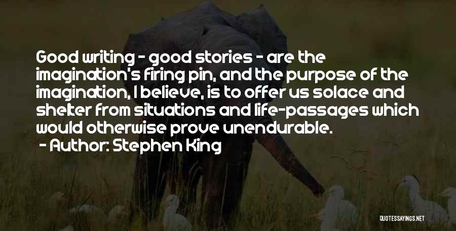 Stephen King Quotes: Good Writing - Good Stories - Are The Imagination's Firing Pin, And The Purpose Of The Imagination, I Believe, Is