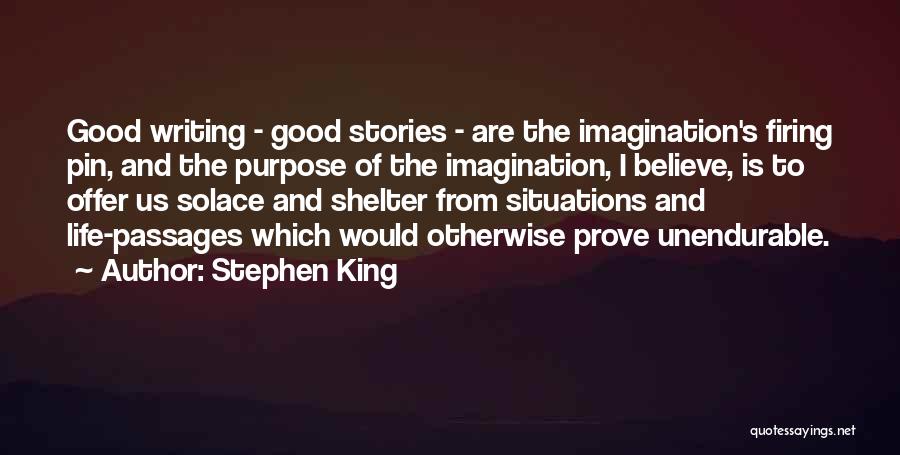 Stephen King Quotes: Good Writing - Good Stories - Are The Imagination's Firing Pin, And The Purpose Of The Imagination, I Believe, Is