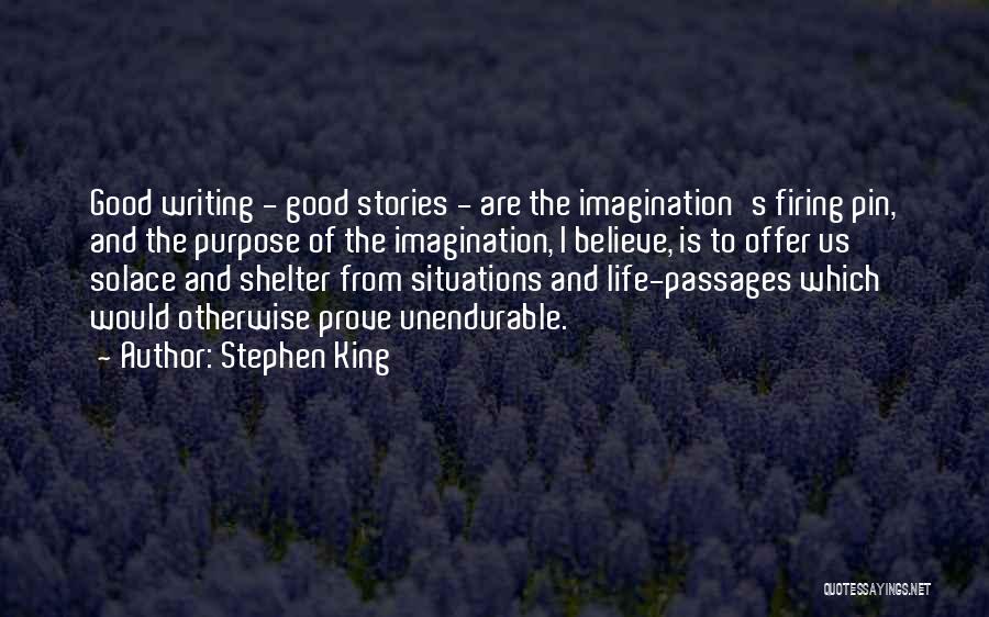 Stephen King Quotes: Good Writing - Good Stories - Are The Imagination's Firing Pin, And The Purpose Of The Imagination, I Believe, Is