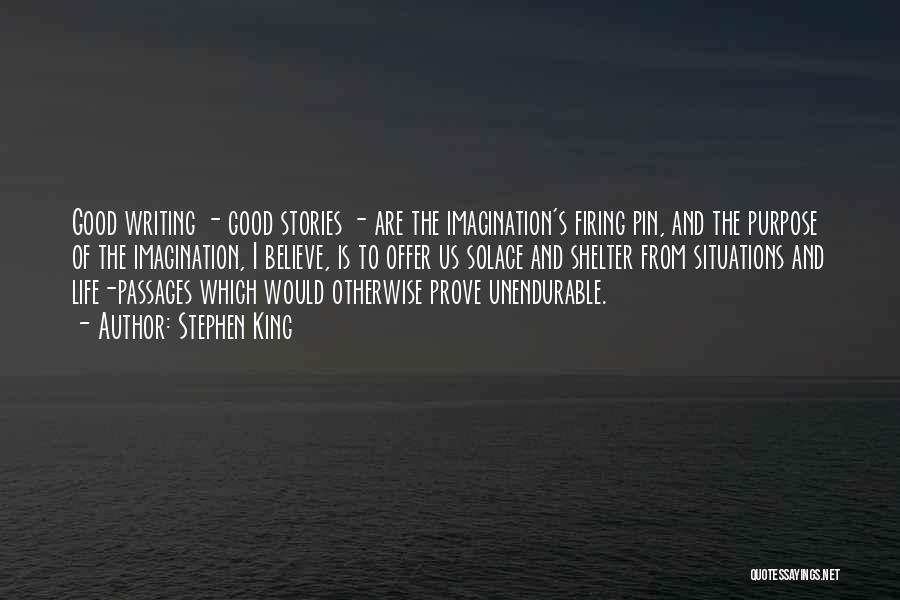 Stephen King Quotes: Good Writing - Good Stories - Are The Imagination's Firing Pin, And The Purpose Of The Imagination, I Believe, Is