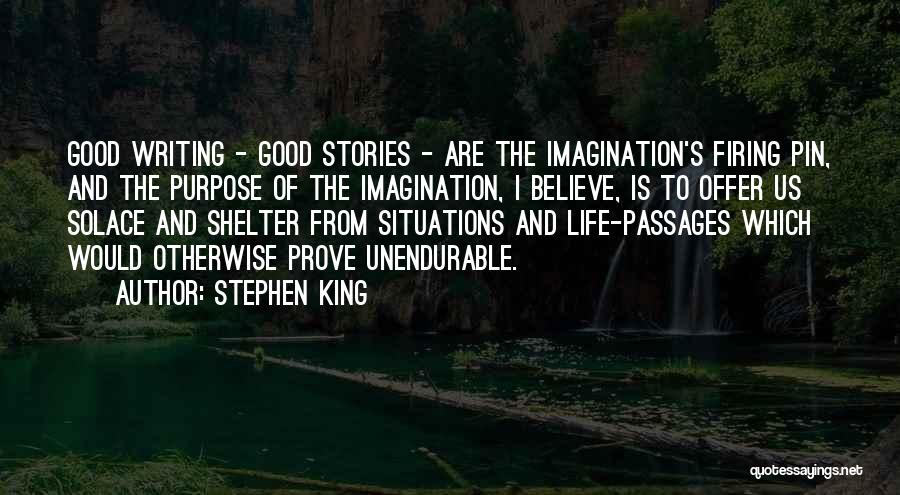 Stephen King Quotes: Good Writing - Good Stories - Are The Imagination's Firing Pin, And The Purpose Of The Imagination, I Believe, Is