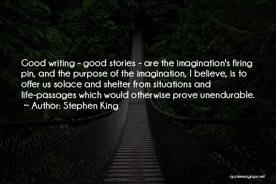 Stephen King Quotes: Good Writing - Good Stories - Are The Imagination's Firing Pin, And The Purpose Of The Imagination, I Believe, Is