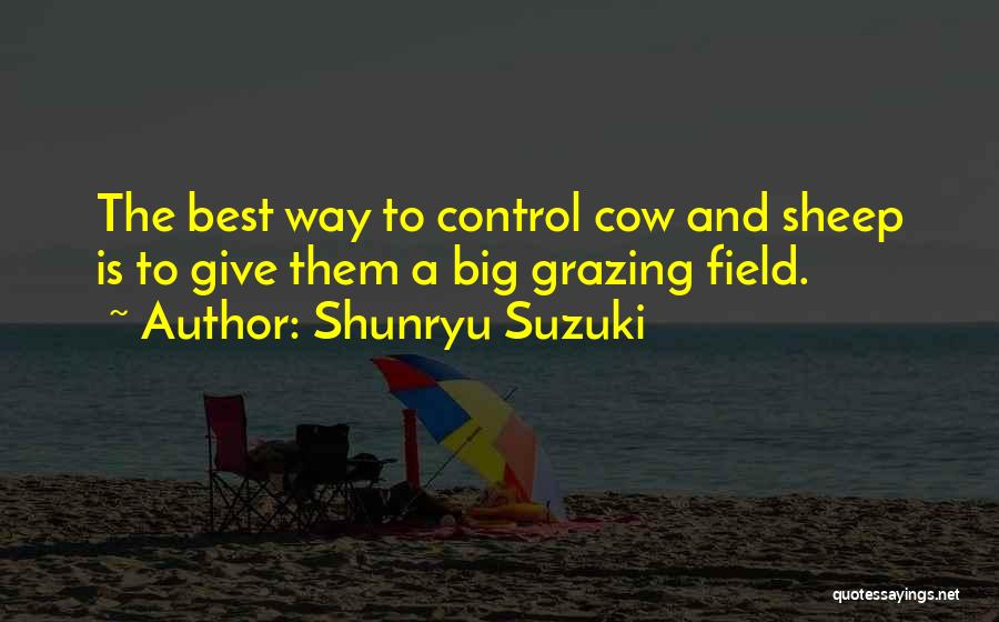 Shunryu Suzuki Quotes: The Best Way To Control Cow And Sheep Is To Give Them A Big Grazing Field.