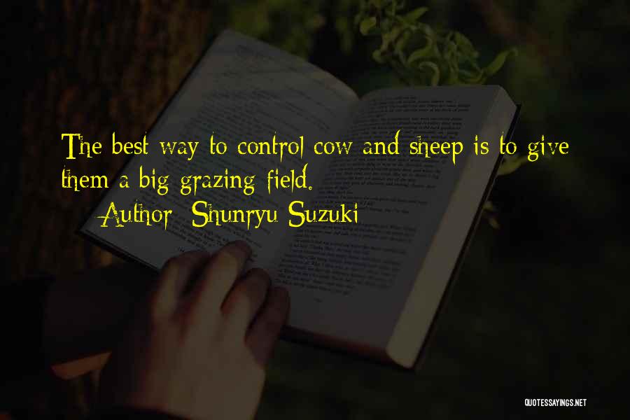 Shunryu Suzuki Quotes: The Best Way To Control Cow And Sheep Is To Give Them A Big Grazing Field.