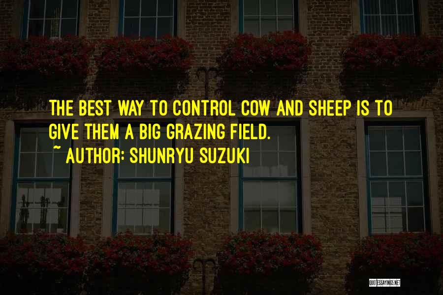 Shunryu Suzuki Quotes: The Best Way To Control Cow And Sheep Is To Give Them A Big Grazing Field.