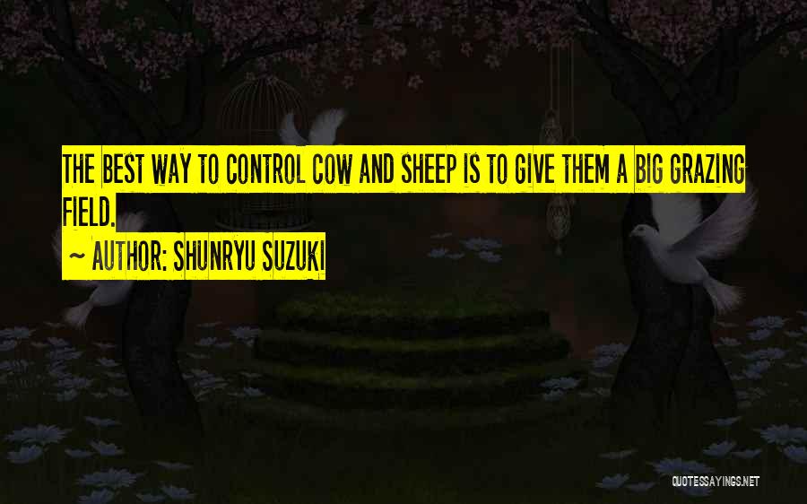 Shunryu Suzuki Quotes: The Best Way To Control Cow And Sheep Is To Give Them A Big Grazing Field.
