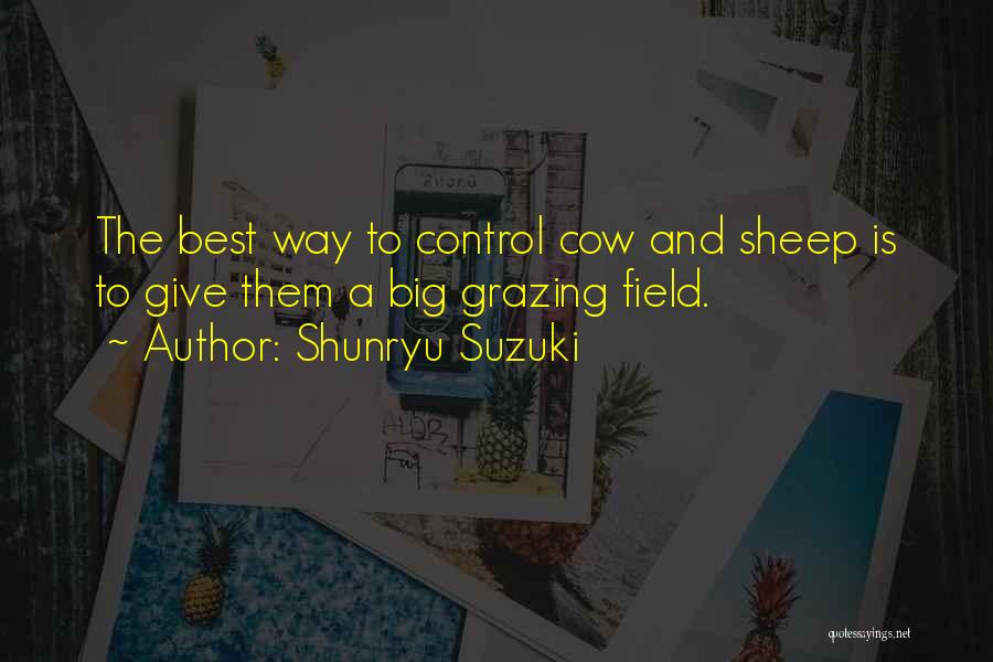 Shunryu Suzuki Quotes: The Best Way To Control Cow And Sheep Is To Give Them A Big Grazing Field.