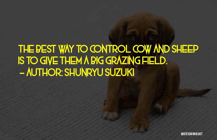 Shunryu Suzuki Quotes: The Best Way To Control Cow And Sheep Is To Give Them A Big Grazing Field.