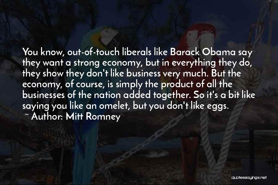 Mitt Romney Quotes: You Know, Out-of-touch Liberals Like Barack Obama Say They Want A Strong Economy, But In Everything They Do, They Show