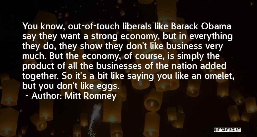Mitt Romney Quotes: You Know, Out-of-touch Liberals Like Barack Obama Say They Want A Strong Economy, But In Everything They Do, They Show