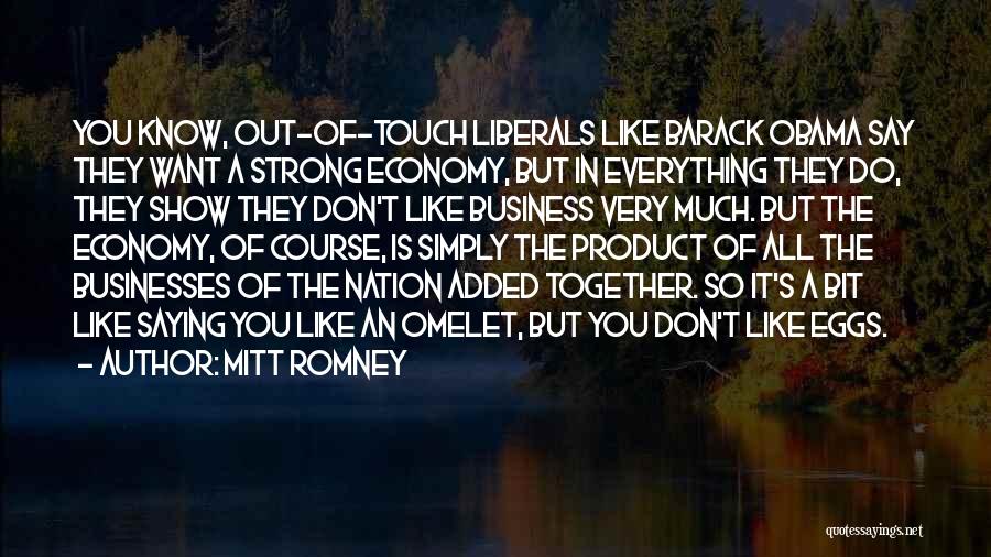 Mitt Romney Quotes: You Know, Out-of-touch Liberals Like Barack Obama Say They Want A Strong Economy, But In Everything They Do, They Show