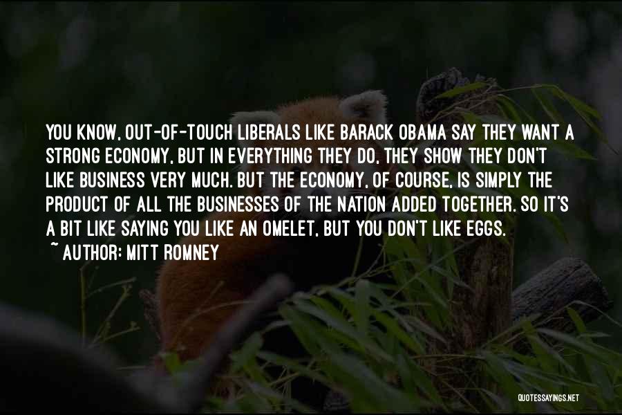 Mitt Romney Quotes: You Know, Out-of-touch Liberals Like Barack Obama Say They Want A Strong Economy, But In Everything They Do, They Show