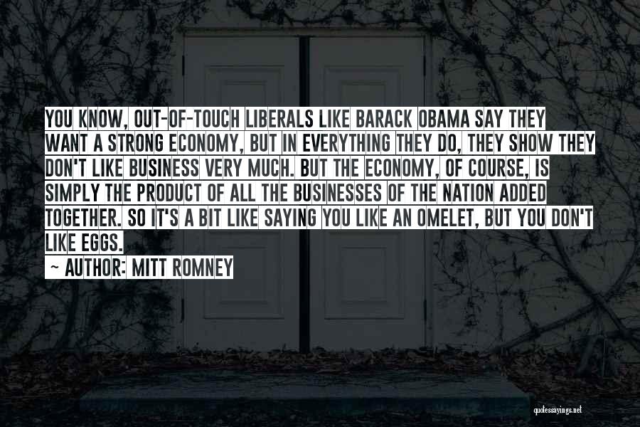 Mitt Romney Quotes: You Know, Out-of-touch Liberals Like Barack Obama Say They Want A Strong Economy, But In Everything They Do, They Show