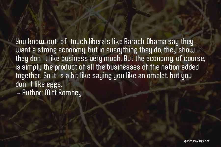 Mitt Romney Quotes: You Know, Out-of-touch Liberals Like Barack Obama Say They Want A Strong Economy, But In Everything They Do, They Show
