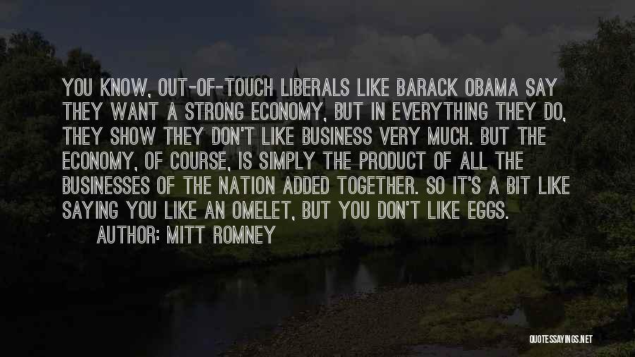 Mitt Romney Quotes: You Know, Out-of-touch Liberals Like Barack Obama Say They Want A Strong Economy, But In Everything They Do, They Show