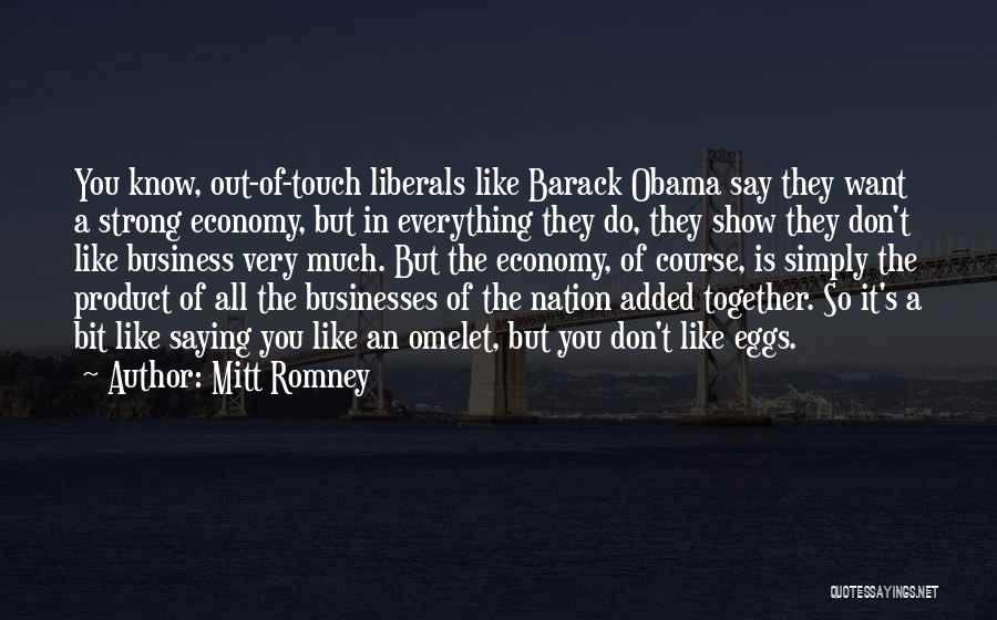 Mitt Romney Quotes: You Know, Out-of-touch Liberals Like Barack Obama Say They Want A Strong Economy, But In Everything They Do, They Show