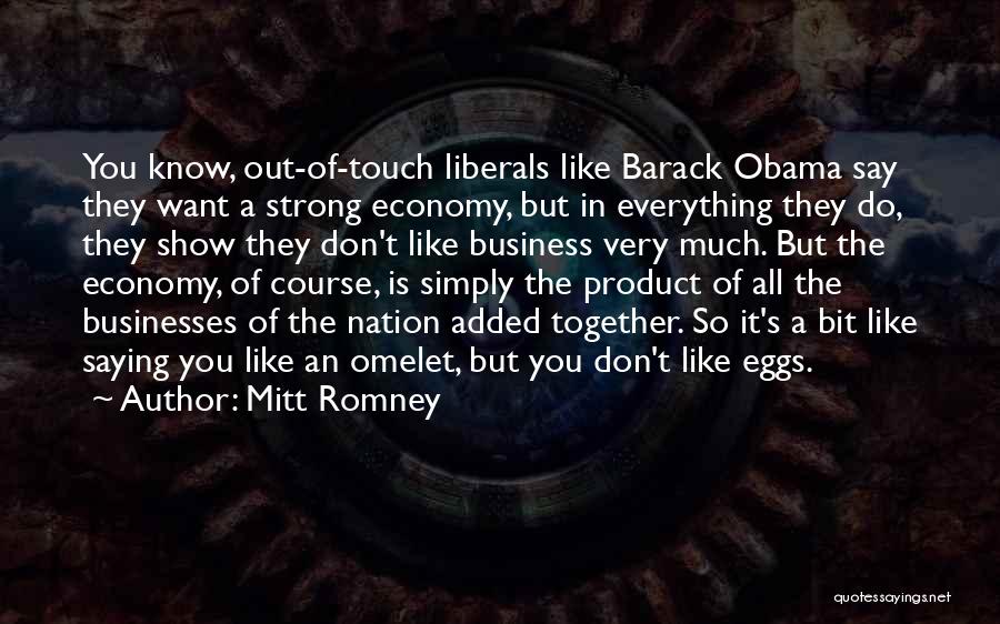 Mitt Romney Quotes: You Know, Out-of-touch Liberals Like Barack Obama Say They Want A Strong Economy, But In Everything They Do, They Show