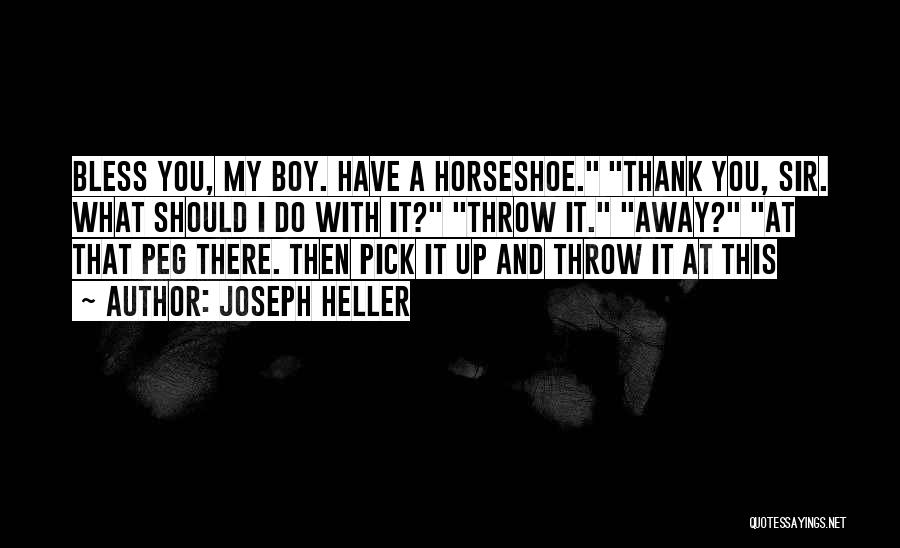 Joseph Heller Quotes: Bless You, My Boy. Have A Horseshoe. Thank You, Sir. What Should I Do With It? Throw It. Away? At