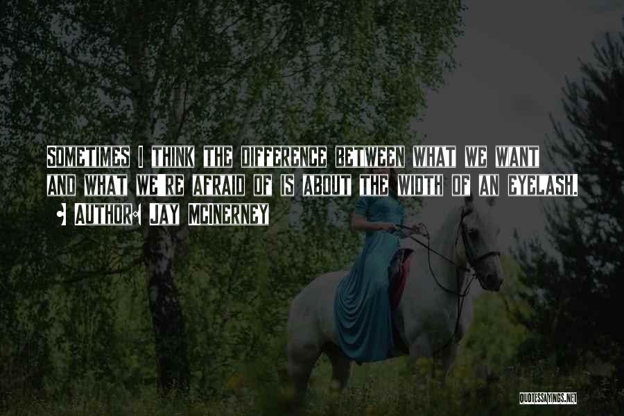 Jay McInerney Quotes: Sometimes I Think The Difference Between What We Want And What We're Afraid Of Is About The Width Of An