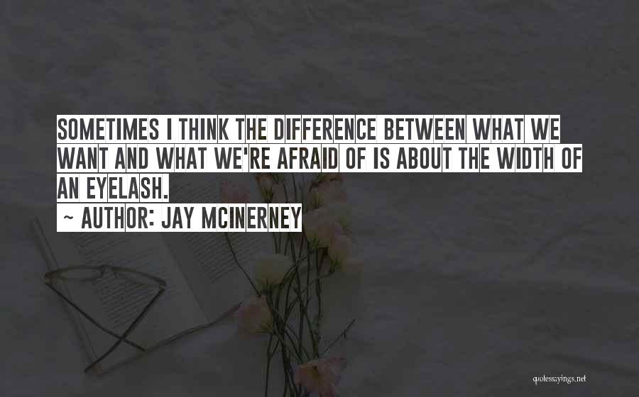 Jay McInerney Quotes: Sometimes I Think The Difference Between What We Want And What We're Afraid Of Is About The Width Of An