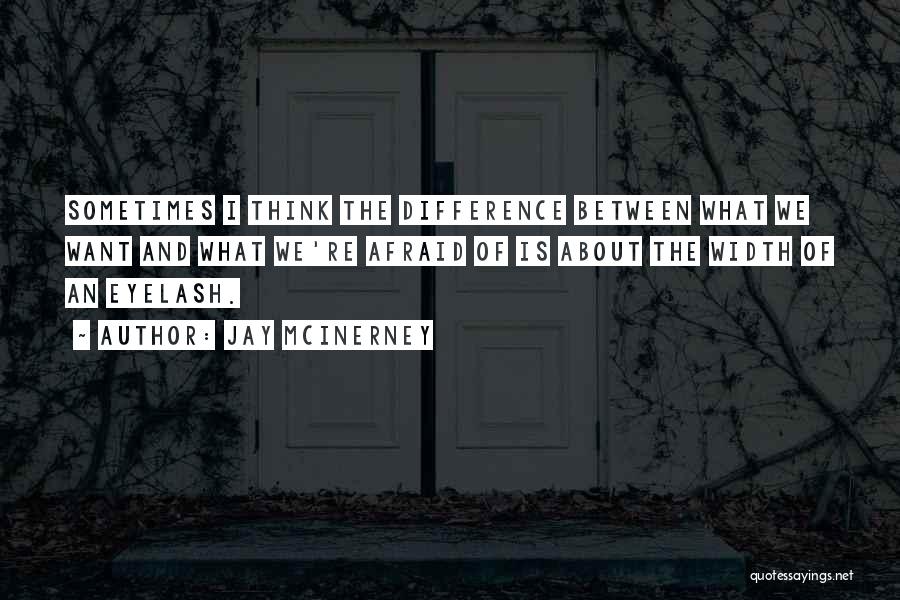 Jay McInerney Quotes: Sometimes I Think The Difference Between What We Want And What We're Afraid Of Is About The Width Of An