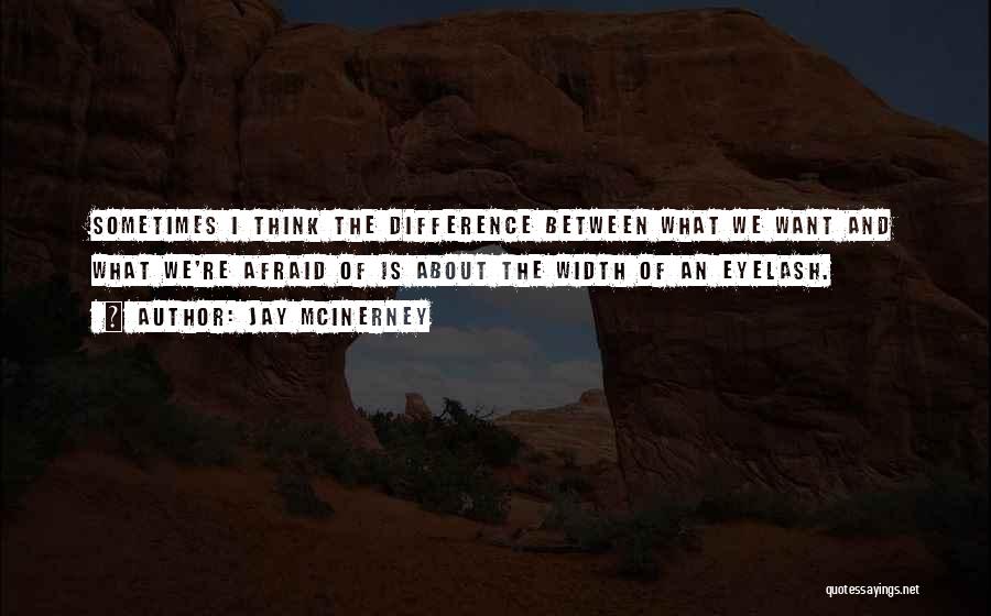 Jay McInerney Quotes: Sometimes I Think The Difference Between What We Want And What We're Afraid Of Is About The Width Of An