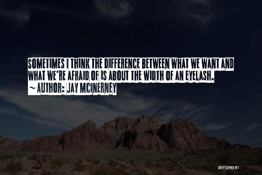 Jay McInerney Quotes: Sometimes I Think The Difference Between What We Want And What We're Afraid Of Is About The Width Of An