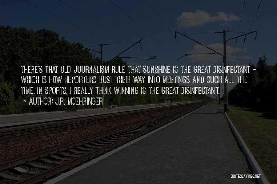 J.R. Moehringer Quotes: There's That Old Journalism Rule That Sunshine Is The Great Disinfectant - Which Is How Reporters Bust Their Way Into
