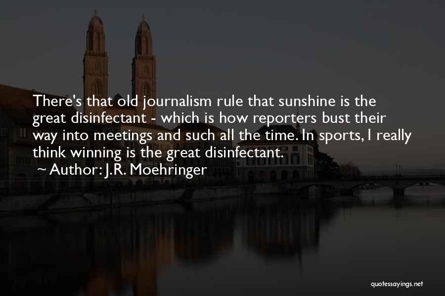 J.R. Moehringer Quotes: There's That Old Journalism Rule That Sunshine Is The Great Disinfectant - Which Is How Reporters Bust Their Way Into