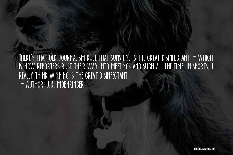 J.R. Moehringer Quotes: There's That Old Journalism Rule That Sunshine Is The Great Disinfectant - Which Is How Reporters Bust Their Way Into