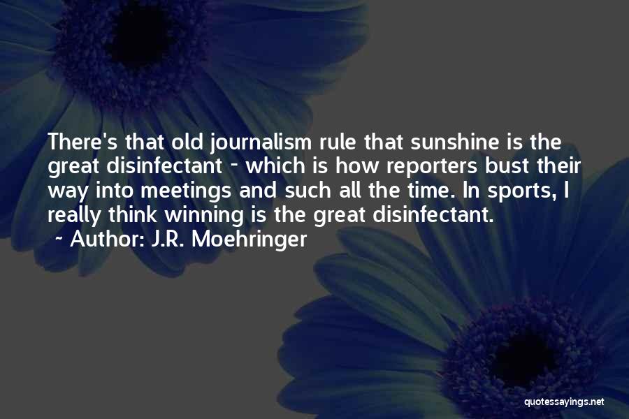 J.R. Moehringer Quotes: There's That Old Journalism Rule That Sunshine Is The Great Disinfectant - Which Is How Reporters Bust Their Way Into