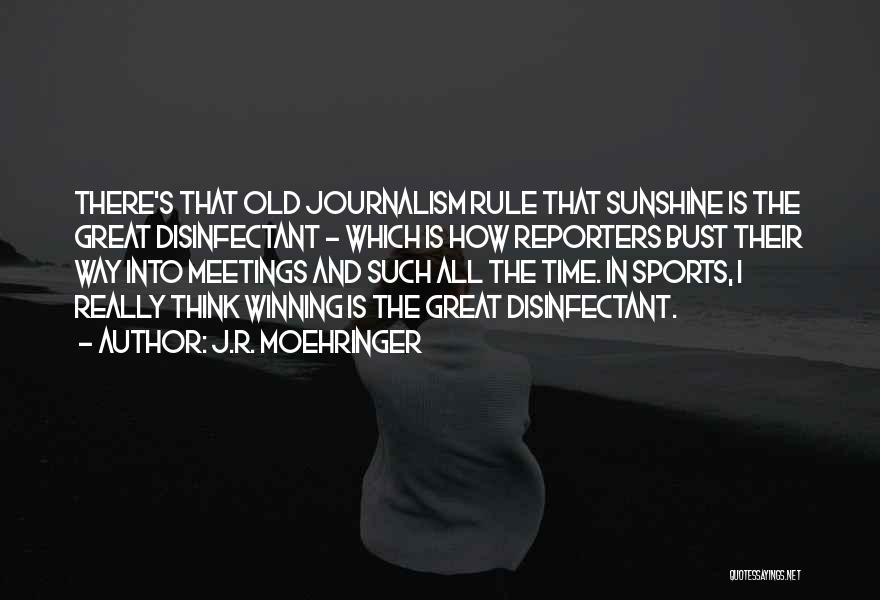 J.R. Moehringer Quotes: There's That Old Journalism Rule That Sunshine Is The Great Disinfectant - Which Is How Reporters Bust Their Way Into