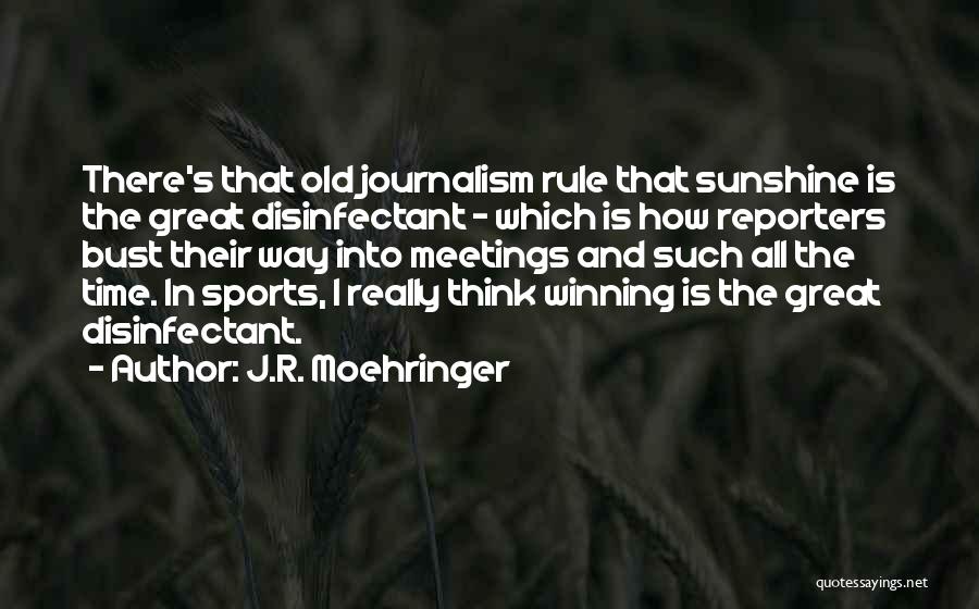 J.R. Moehringer Quotes: There's That Old Journalism Rule That Sunshine Is The Great Disinfectant - Which Is How Reporters Bust Their Way Into