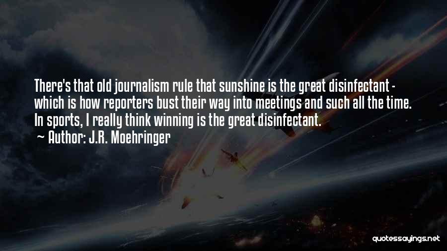 J.R. Moehringer Quotes: There's That Old Journalism Rule That Sunshine Is The Great Disinfectant - Which Is How Reporters Bust Their Way Into