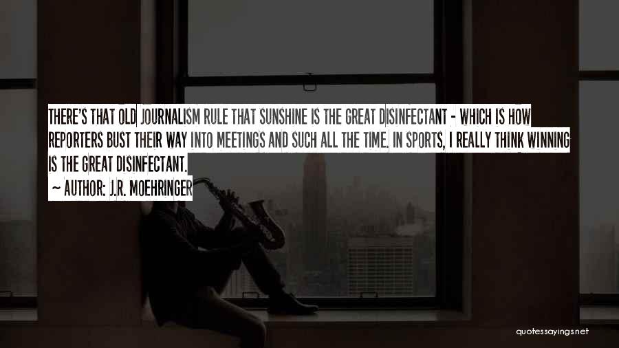 J.R. Moehringer Quotes: There's That Old Journalism Rule That Sunshine Is The Great Disinfectant - Which Is How Reporters Bust Their Way Into