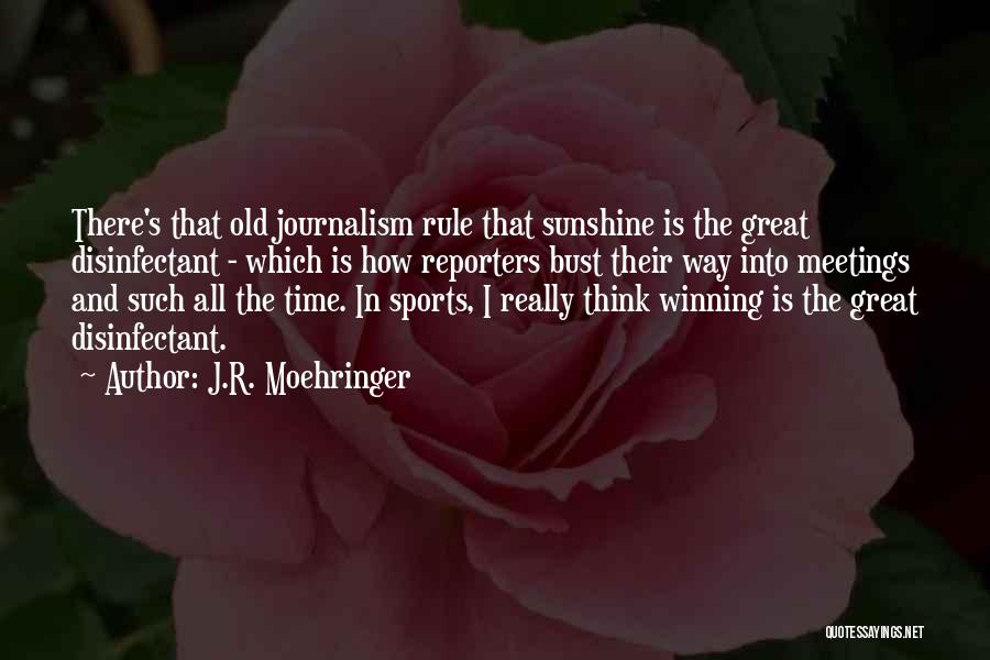 J.R. Moehringer Quotes: There's That Old Journalism Rule That Sunshine Is The Great Disinfectant - Which Is How Reporters Bust Their Way Into