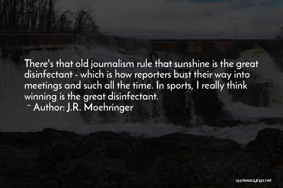 J.R. Moehringer Quotes: There's That Old Journalism Rule That Sunshine Is The Great Disinfectant - Which Is How Reporters Bust Their Way Into