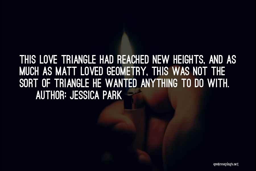 Jessica Park Quotes: This Love Triangle Had Reached New Heights, And As Much As Matt Loved Geometry, This Was Not The Sort Of