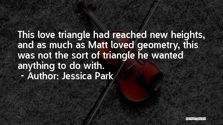 Jessica Park Quotes: This Love Triangle Had Reached New Heights, And As Much As Matt Loved Geometry, This Was Not The Sort Of