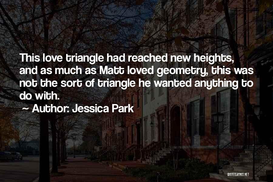 Jessica Park Quotes: This Love Triangle Had Reached New Heights, And As Much As Matt Loved Geometry, This Was Not The Sort Of