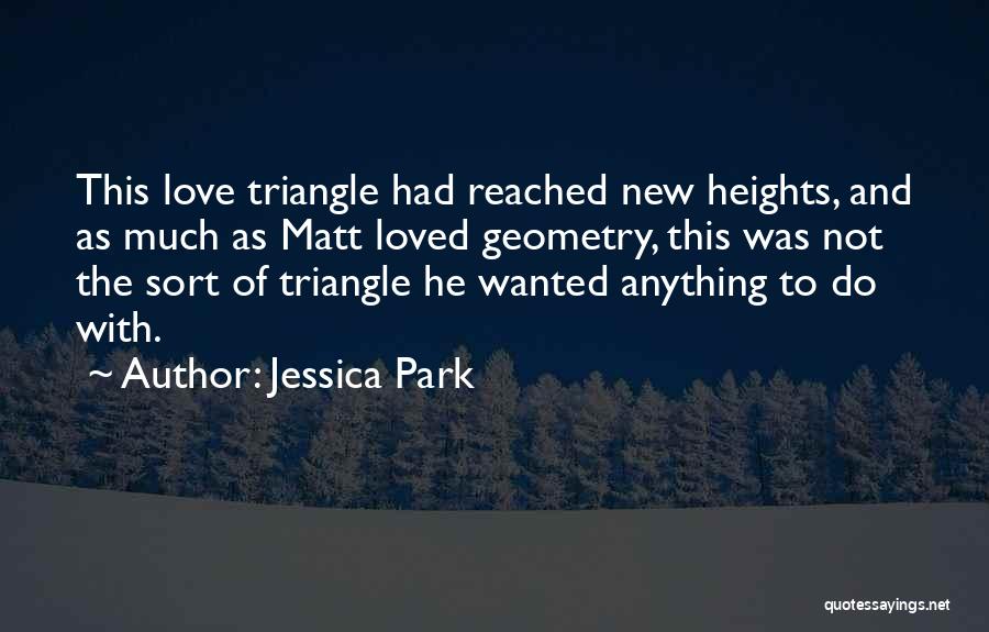 Jessica Park Quotes: This Love Triangle Had Reached New Heights, And As Much As Matt Loved Geometry, This Was Not The Sort Of