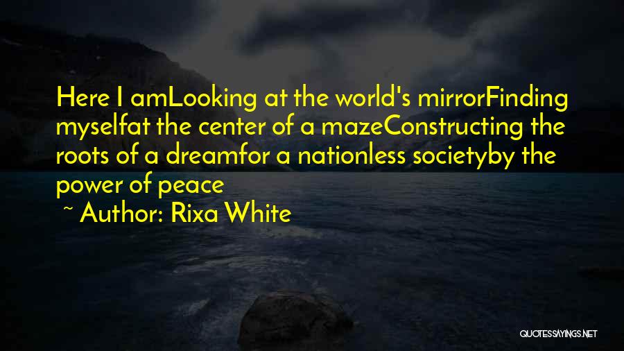 Rixa White Quotes: Here I Amlooking At The World's Mirrorfinding Myselfat The Center Of A Mazeconstructing The Roots Of A Dreamfor A Nationless