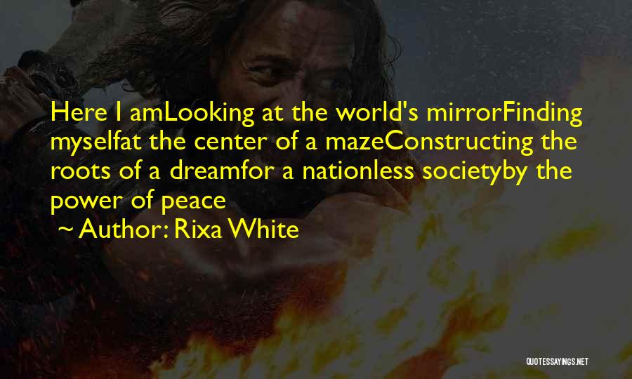 Rixa White Quotes: Here I Amlooking At The World's Mirrorfinding Myselfat The Center Of A Mazeconstructing The Roots Of A Dreamfor A Nationless