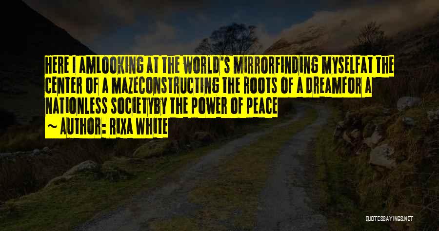 Rixa White Quotes: Here I Amlooking At The World's Mirrorfinding Myselfat The Center Of A Mazeconstructing The Roots Of A Dreamfor A Nationless