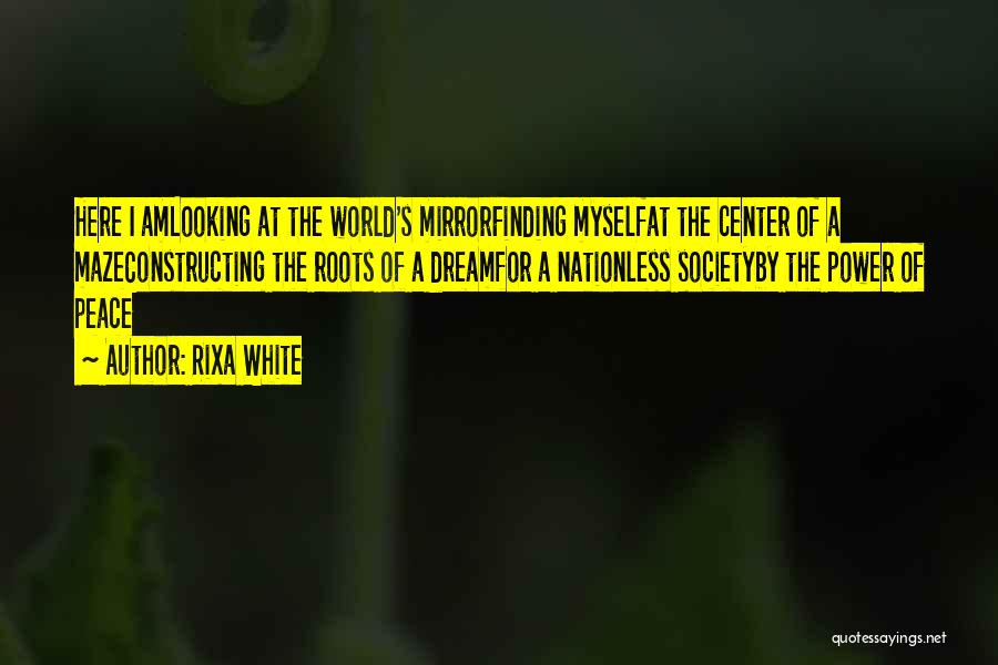 Rixa White Quotes: Here I Amlooking At The World's Mirrorfinding Myselfat The Center Of A Mazeconstructing The Roots Of A Dreamfor A Nationless