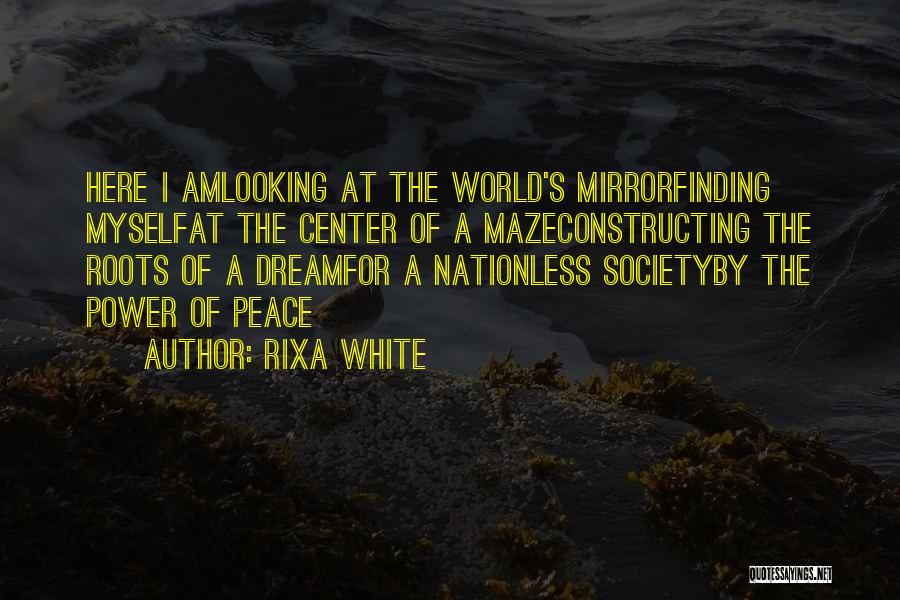 Rixa White Quotes: Here I Amlooking At The World's Mirrorfinding Myselfat The Center Of A Mazeconstructing The Roots Of A Dreamfor A Nationless