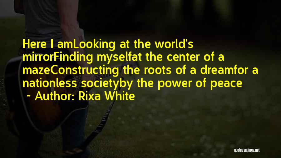 Rixa White Quotes: Here I Amlooking At The World's Mirrorfinding Myselfat The Center Of A Mazeconstructing The Roots Of A Dreamfor A Nationless