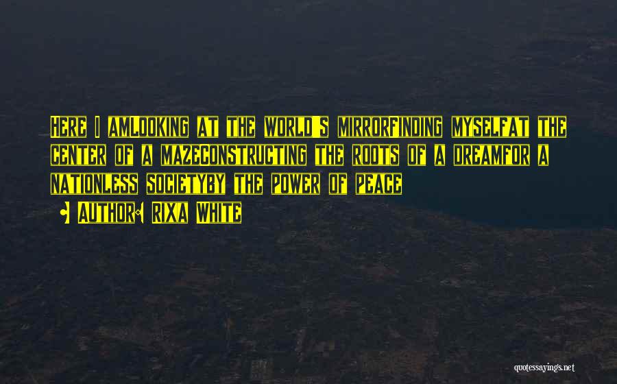 Rixa White Quotes: Here I Amlooking At The World's Mirrorfinding Myselfat The Center Of A Mazeconstructing The Roots Of A Dreamfor A Nationless