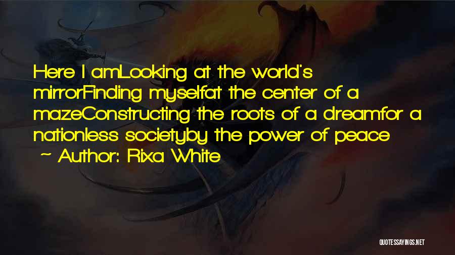 Rixa White Quotes: Here I Amlooking At The World's Mirrorfinding Myselfat The Center Of A Mazeconstructing The Roots Of A Dreamfor A Nationless