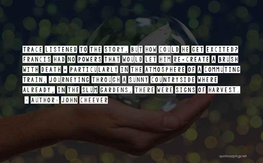 John Cheever Quotes: Trace Listened To The Story, But How Could He Get Excited? Francis Had No Powers That Would Let Him Re-create